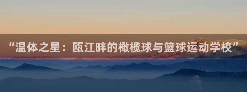 欧亿体育官方正版app开户:“温体之星:瓯江畔的橄榄球与篮球